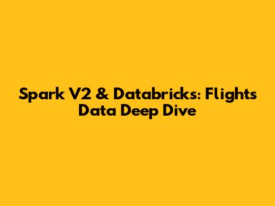 Spark V2 & Databricks: Flights Data Deep Dive