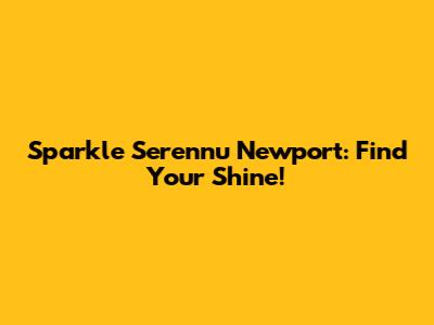 Sparkle Serennu Newport: Find Your Shine!