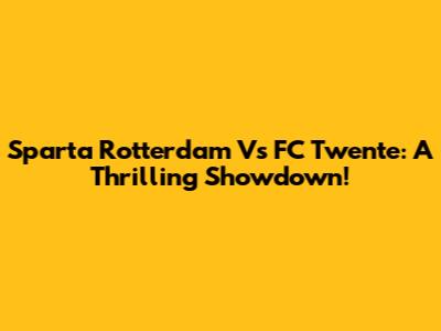 Sparta Rotterdam Vs FC Twente: A Thrilling Showdown!
