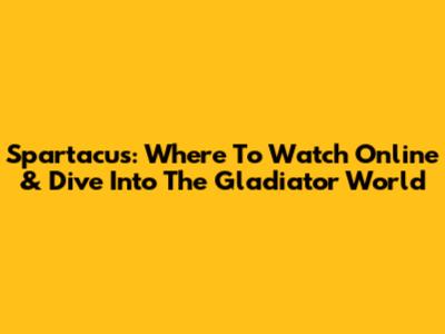 Spartacus: Where To Watch Online & Dive Into The Gladiator World