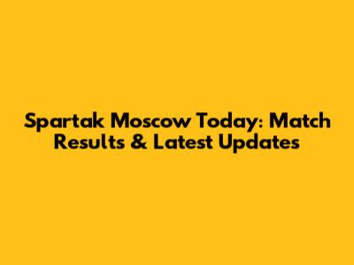 Spartak Moscow Today: Match Results & Latest Updates