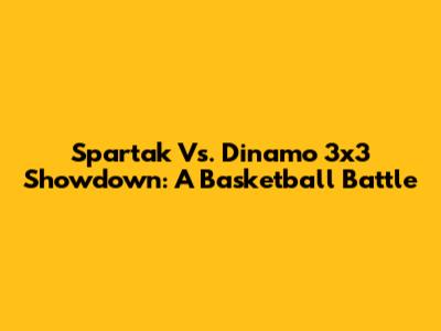 Spartak Vs. Dinamo 3x3 Showdown: A Basketball Battle