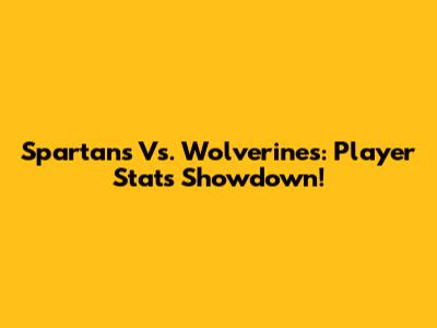 Spartans Vs. Wolverines: Player Stats Showdown!