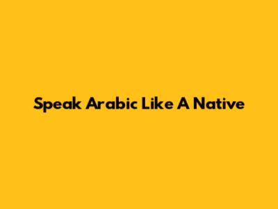 Speak Arabic Like A Native