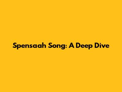 Spensaah Song: A Deep Dive