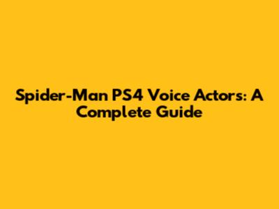 Spider-Man PS4 Voice Actors: A Complete Guide