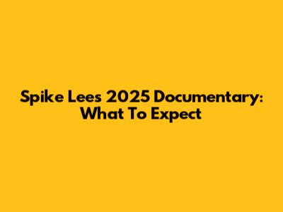 Spike Lee's 2025 Documentary: What To Expect