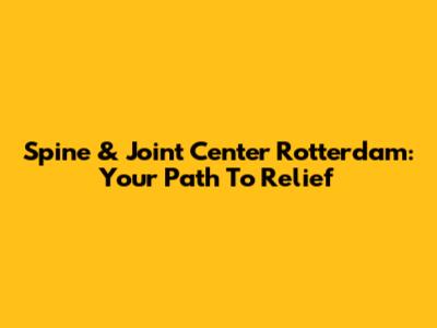 Spine & Joint Center Rotterdam: Your Path To Relief