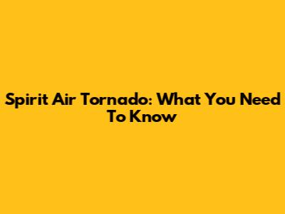 Spirit Air Tornado: What You Need To Know