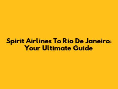 Spirit Airlines To Rio De Janeiro: Your Ultimate Guide