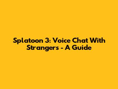 Splatoon 3: Voice Chat With Strangers - A Guide