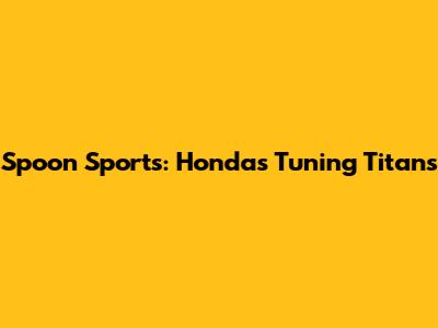 Spoon Sports: Honda's Tuning Titans