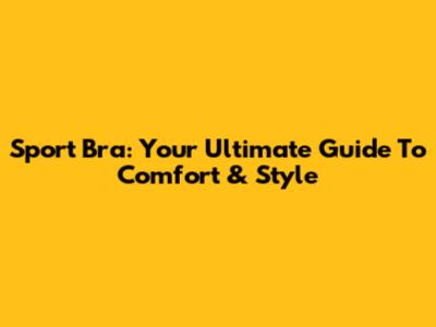 Sport Bra: Your Ultimate Guide To Comfort & Style