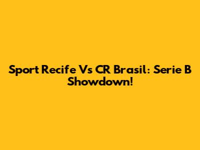 Sport Recife Vs CR Brasil: Serie B Showdown!