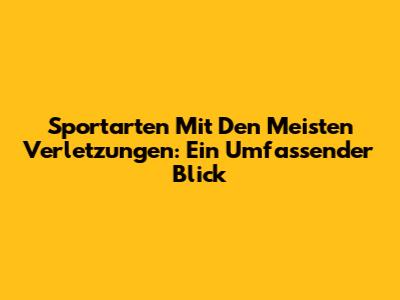 Sportarten Mit Den Meisten Verletzungen: Ein Umfassender Blick