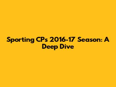 Sporting CP's 2016-17 Season: A Deep Dive