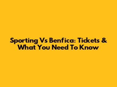 Sporting Vs Benfica: Tickets & What You Need To Know