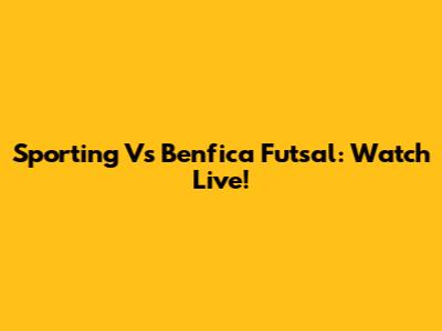 Sporting Vs Benfica Futsal: Watch Live!