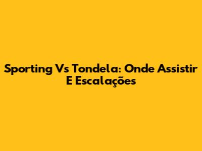 Sporting Vs Tondela: Onde Assistir E Escalações