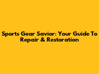 Sports Gear Savior: Your Guide To Repair & Restoration