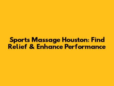 Sports Massage Houston: Find Relief & Enhance Performance
