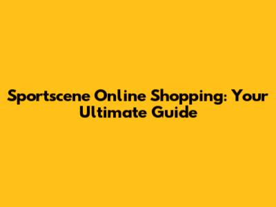 Sportscene Online Shopping: Your Ultimate Guide