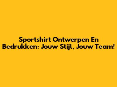 Sportshirt Ontwerpen En Bedrukken: Jouw Stijl, Jouw Team!