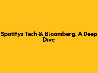 Spotify's Tech & Bloomberg: A Deep Dive
