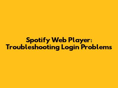 Spotify Web Player: Troubleshooting Login Problems