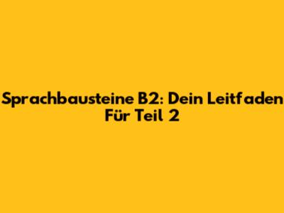 Sprachbausteine B2: Dein Leitfaden Für Teil 2