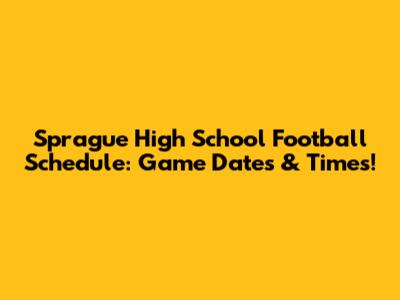 Sprague High School Football Schedule: Game Dates & Times!