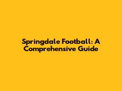 Springdale Football: A Comprehensive Guide