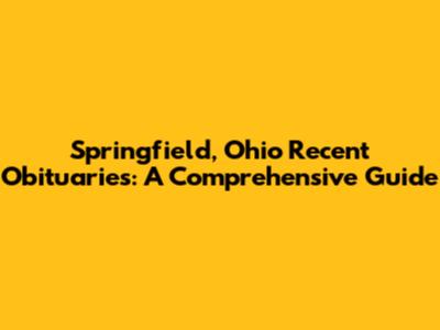 Springfield, Ohio Recent Obituaries: A Comprehensive Guide