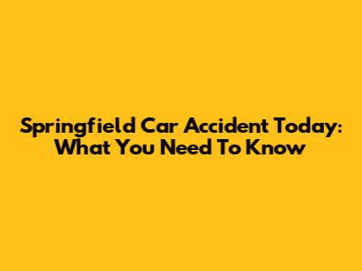 Springfield Car Accident Today: What You Need To Know