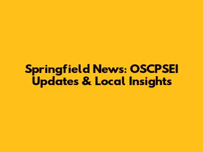 Springfield News: OSCPSEI Updates & Local Insights