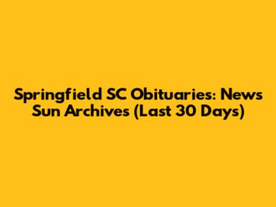 Springfield SC Obituaries: News Sun Archives (Last 30 Days)