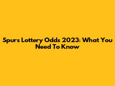 Spurs Lottery Odds 2023: What You Need To Know