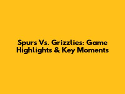 Spurs Vs. Grizzlies: Game Highlights & Key Moments