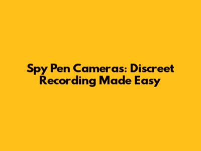 Spy Pen Cameras: Discreet Recording Made Easy