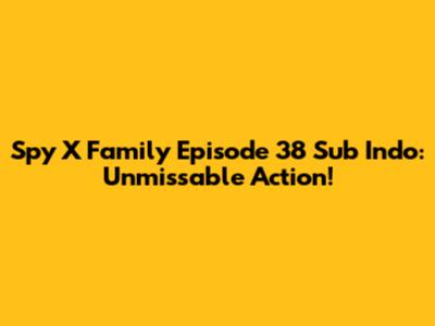 Spy X Family Episode 38 Sub Indo: Unmissable Action!