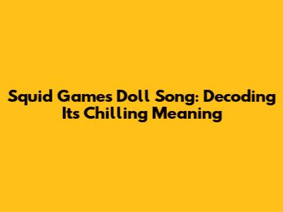 Squid Game's Doll Song: Decoding Its Chilling Meaning