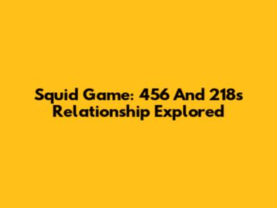 Squid Game: 456 And 218's Relationship Explored