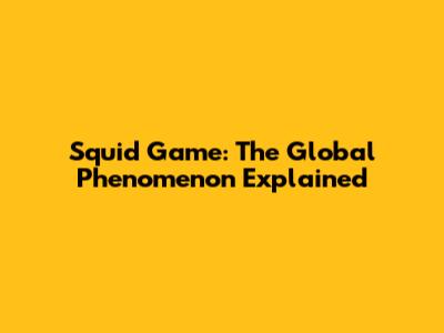 Squid Game: The Global Phenomenon Explained
