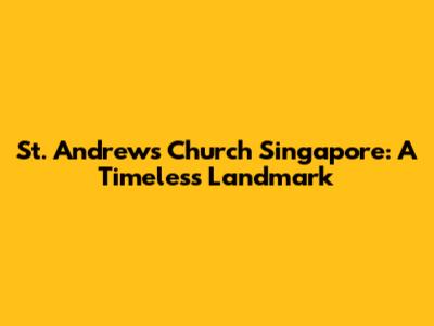 St. Andrew's Church Singapore: A Timeless Landmark