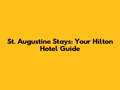 St. Augustine Stays: Your Hilton Hotel Guide