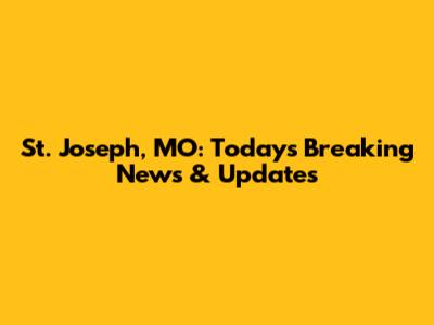 St. Joseph, MO: Today's Breaking News & Updates
