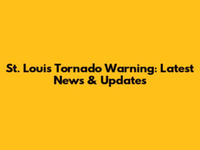 St. Louis Tornado Warning: Latest News & Updates