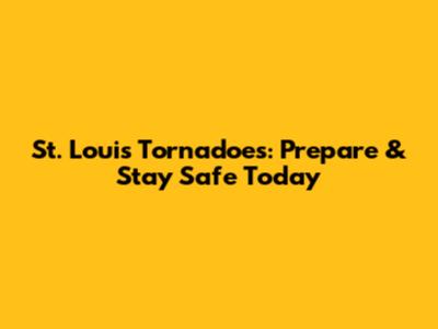 St. Louis Tornadoes: Prepare & Stay Safe Today