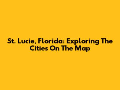 St. Lucie, Florida: Exploring The Cities On The Map