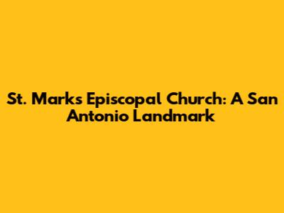 St. Mark's Episcopal Church: A San Antonio Landmark
